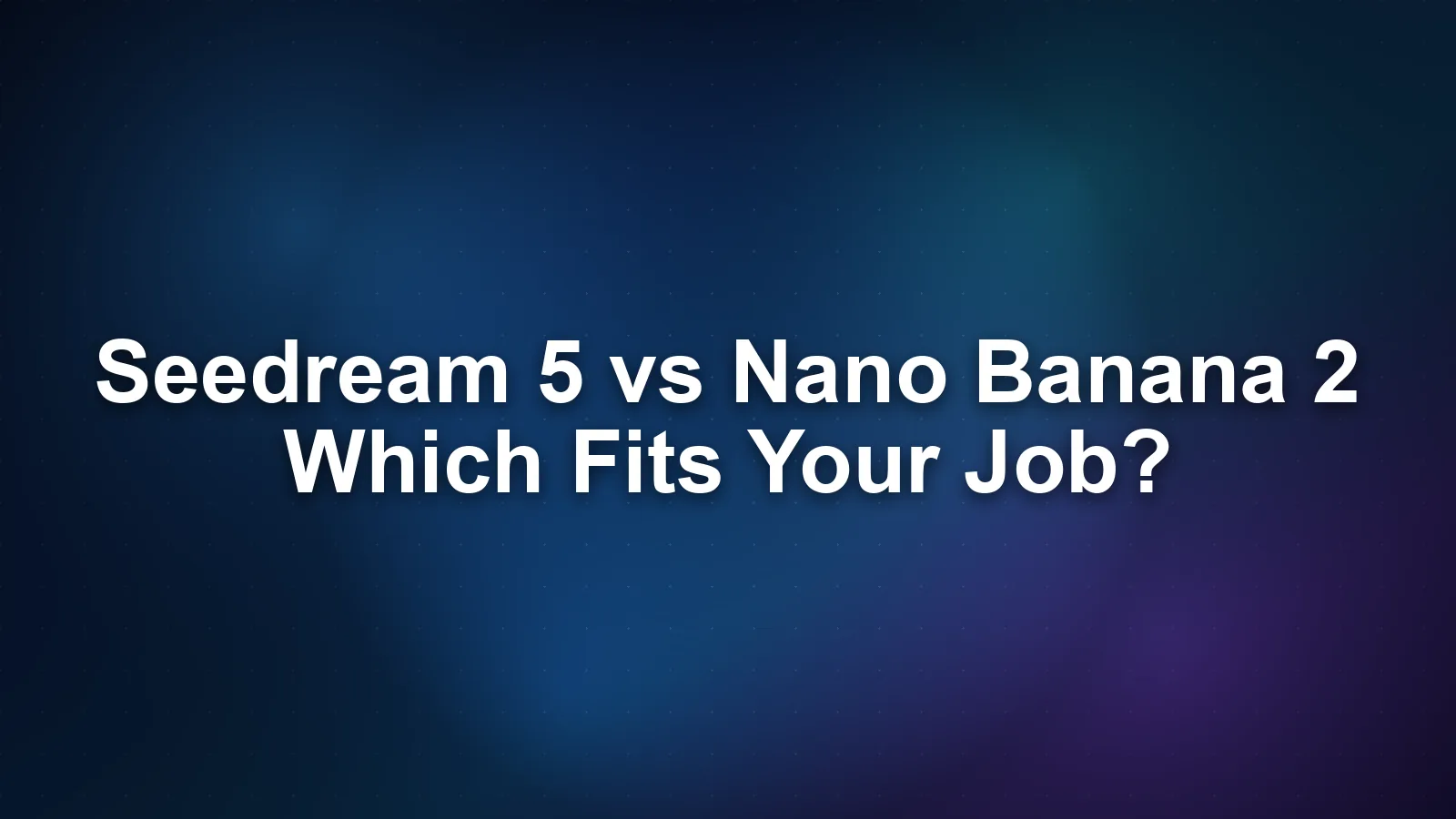 Seedream 5 vs Nano Banana 2: Which Fits Your Job?