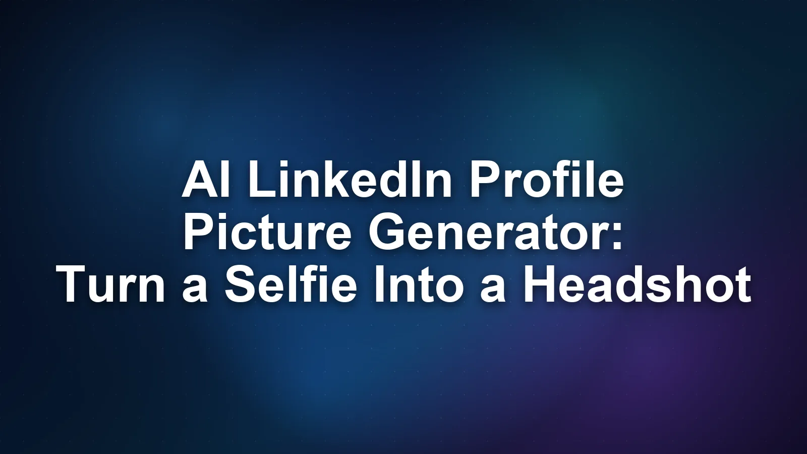 AI LinkedIn Profile Picture Generator: Turn a Selfie Into a Headshot AI LinkedIn Profile Picture Generator: Turn a Selfie Into a Headshot