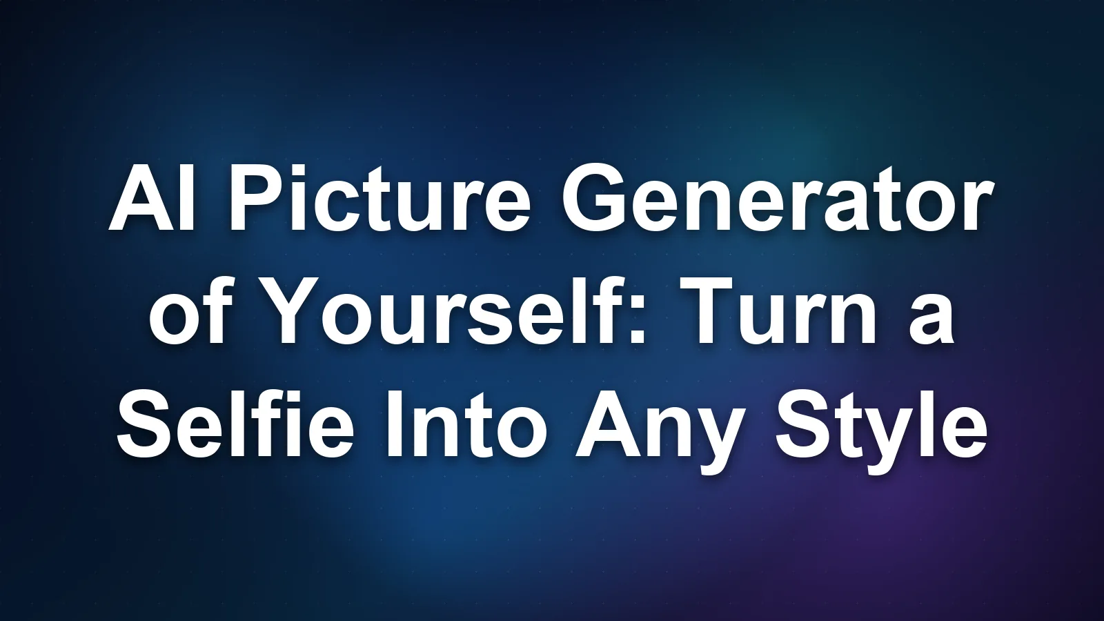 AI Picture Generator of Yourself: Turn a Selfie Into Any Style