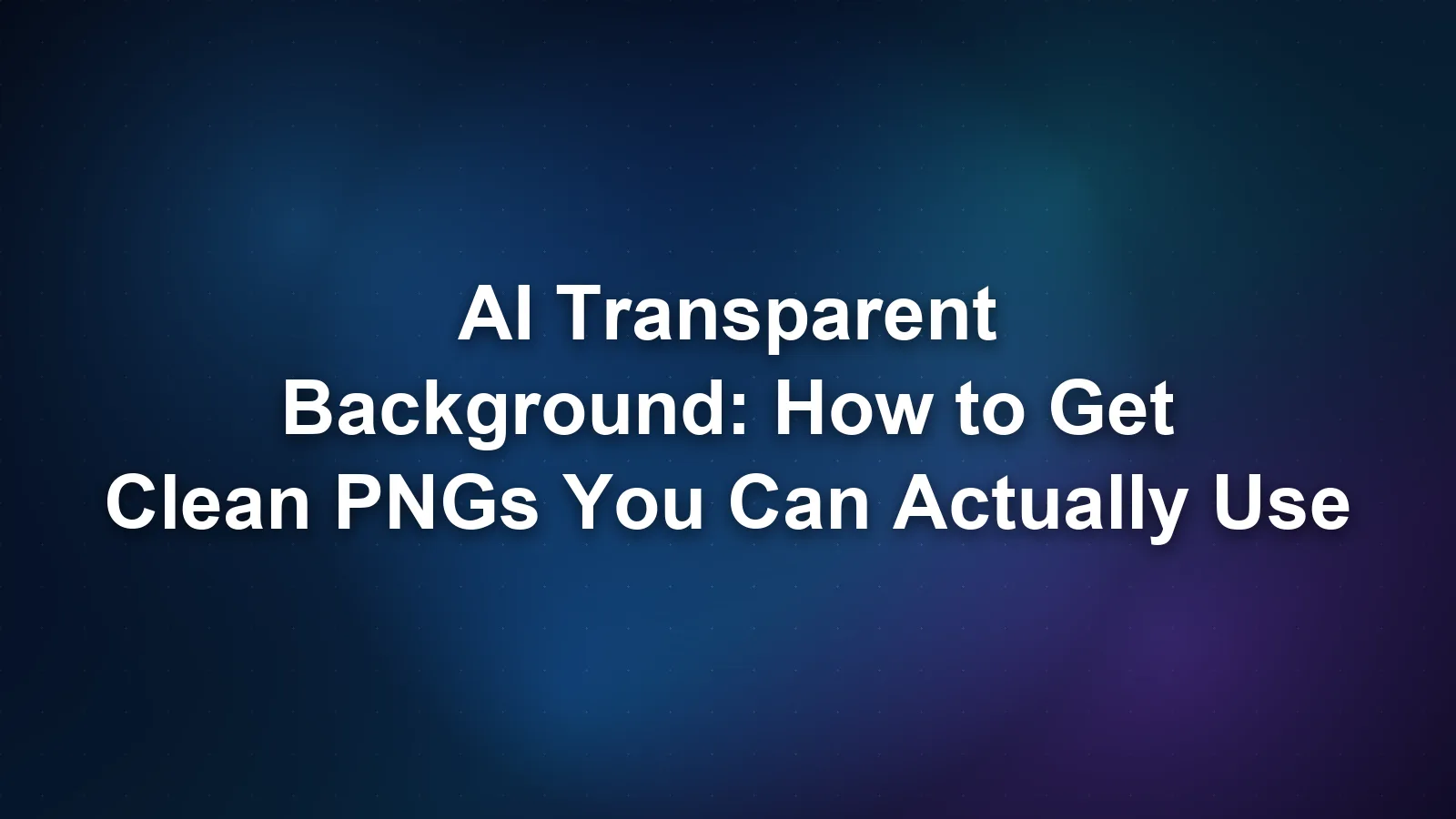 AI Transparent Background: How to Get Clean PNGs You Can Actually Use