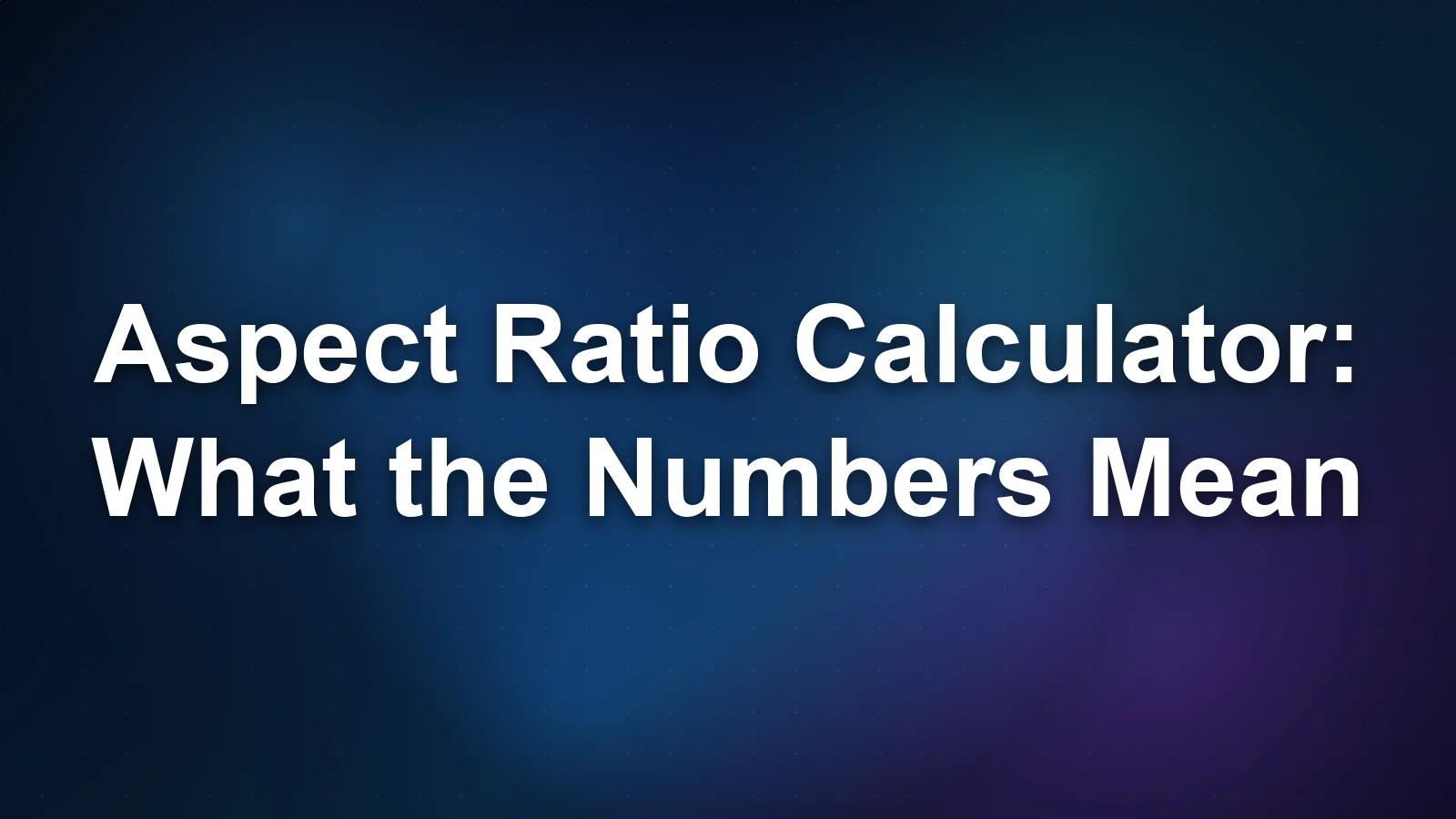 Aspect Ratio Calculator: How to Use It and What the Numbers Mean Aspect Ratio Calculator: How to Use It and What the Numbers Mean