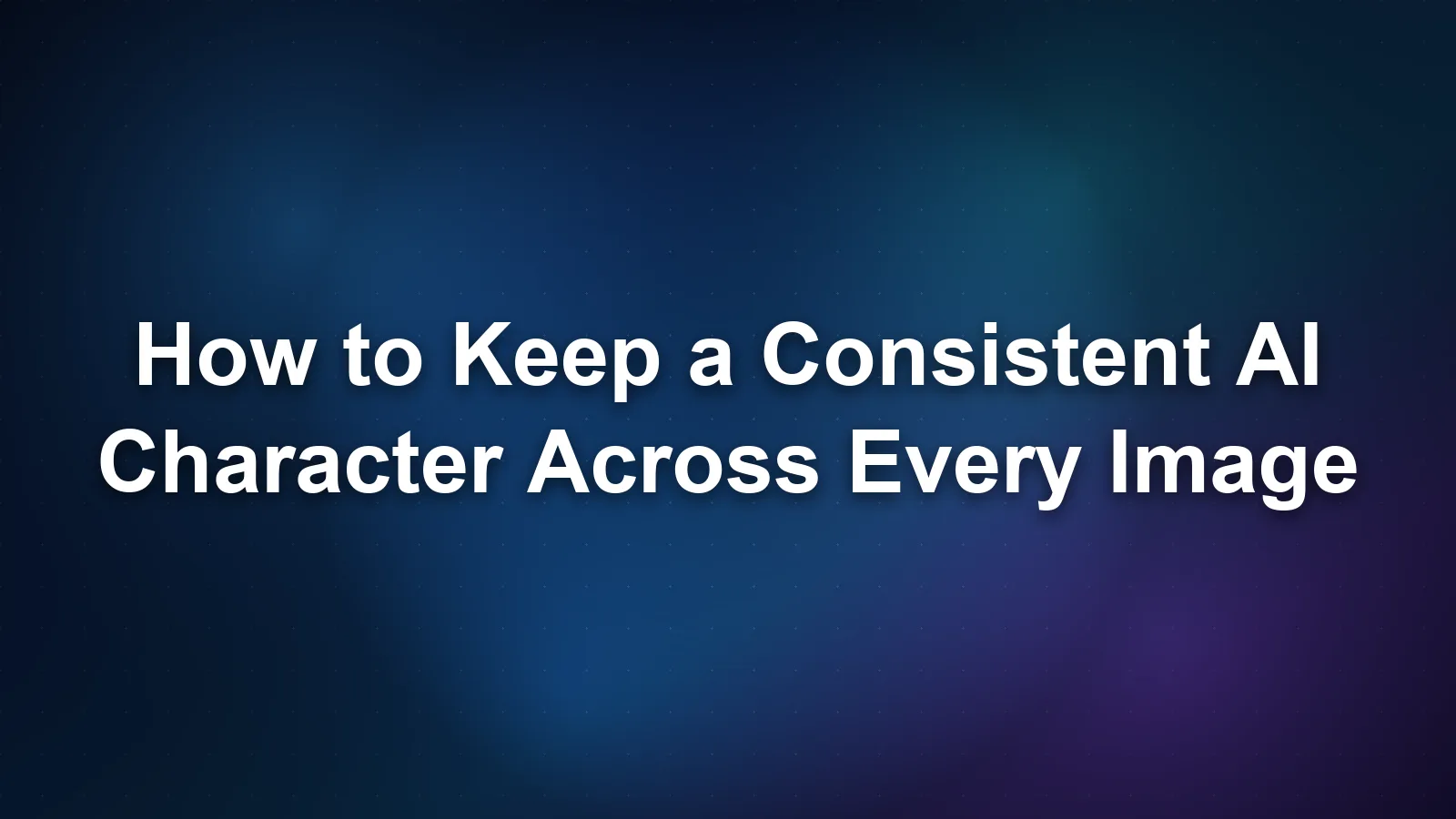How to Keep a Consistent AI Character Across Every Image