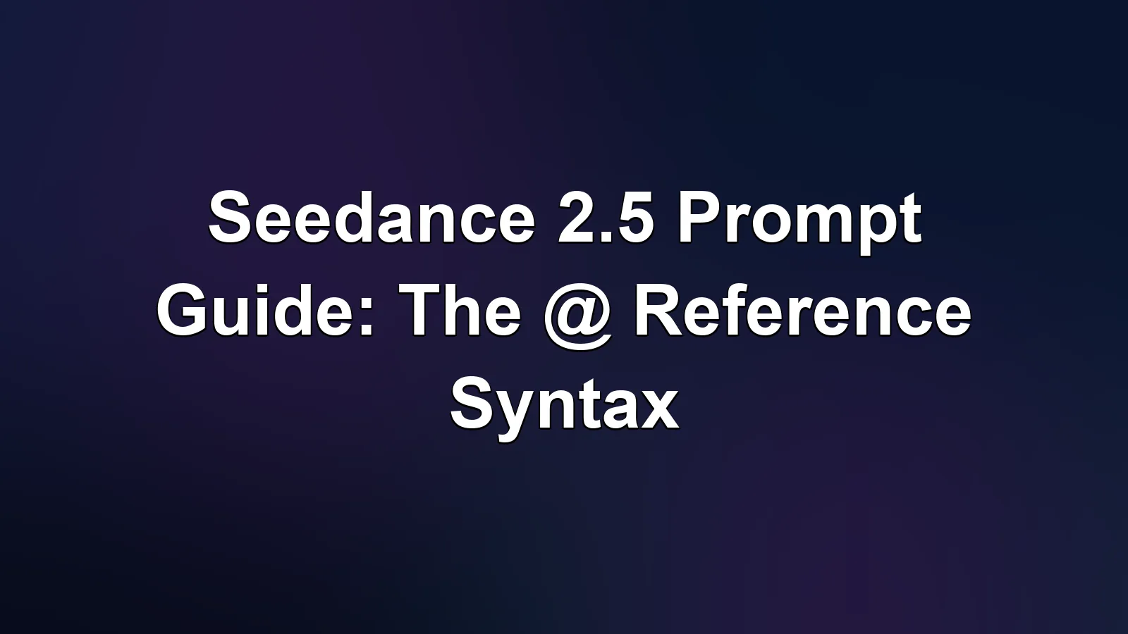Seedance 2.5 Prompt 指南:官方 @ 引用语法完全拆解 Seedance 2.5 Prompt 指南:官方 @ 引用语法完全拆解